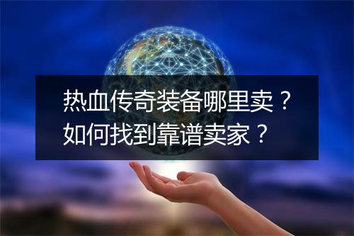 热血传奇装备哪里卖？如何找到靠谱卖家？