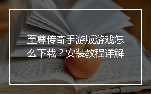 至尊传奇手游版游戏怎么下载？安装教程详解