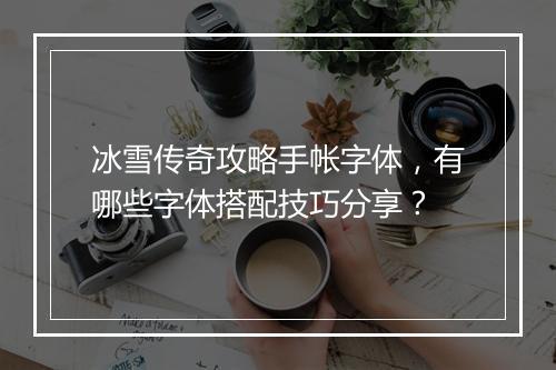 冰雪传奇攻略手帐字体，有哪些字体搭配技巧分享？