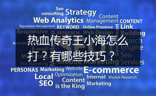 热血传奇王小海怎么打？有哪些技巧？