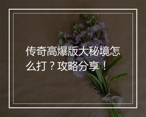 传奇高爆版大秘境怎么打？攻略分享！
