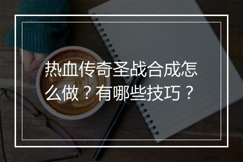 热血传奇圣战合成怎么做？有哪些技巧？