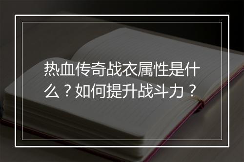 热血传奇战衣属性是什么？如何提升战斗力？