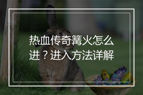 热血传奇篝火怎么进？进入方法详解