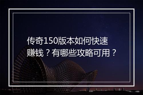 传奇150版本如何快速赚钱？有哪些攻略可用？