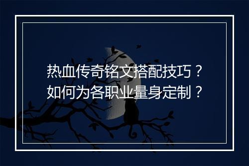 热血传奇铭文搭配技巧？如何为各职业量身定制？