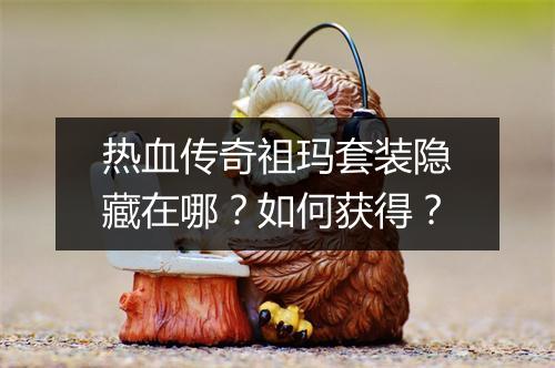 热血传奇祖玛套装隐藏在哪？如何获得？