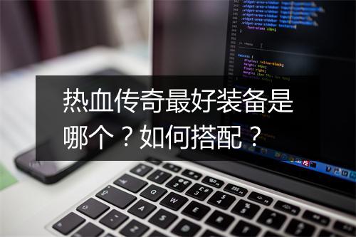 热血传奇最好装备是哪个？如何搭配？
