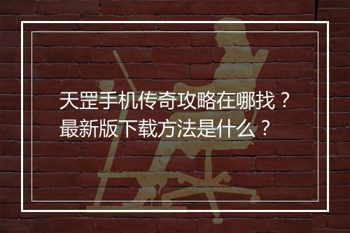 天罡手机传奇攻略在哪找？最新版下载方法是什么？