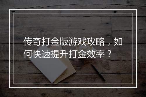 传奇打金版游戏攻略，如何快速提升打金效率？