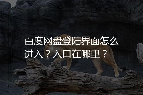 百度网盘登陆界面怎么进入？入口在哪里？