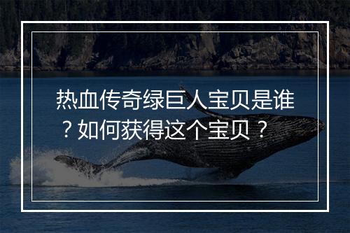 热血传奇绿巨人宝贝是谁？如何获得这个宝贝？