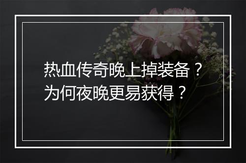热血传奇晚上掉装备？为何夜晚更易获得？