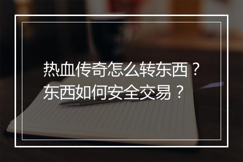 热血传奇怎么转东西？东西如何安全交易？