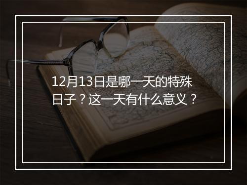 12月13日是哪一天的特殊日子？这一天有什么意义？