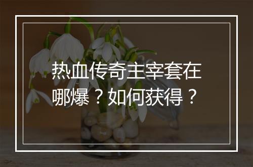 热血传奇主宰套在哪爆？如何获得？