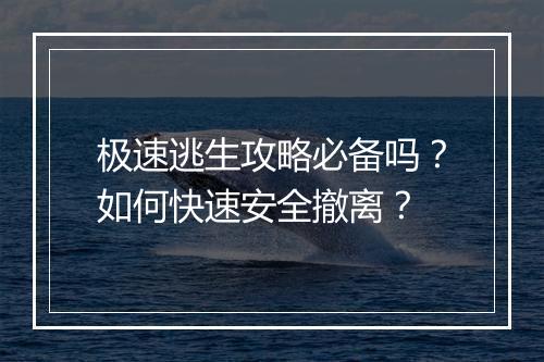 极速逃生攻略必备吗？如何快速安全撤离？