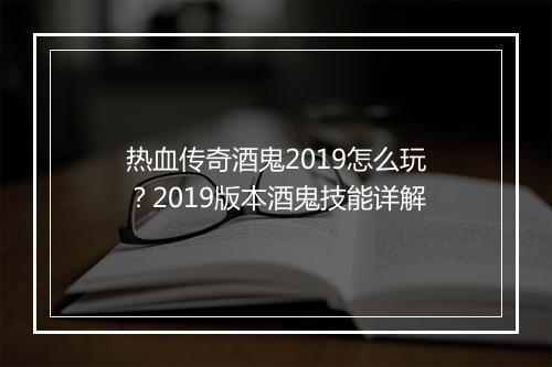 热血传奇酒鬼2019怎么玩？2019版本酒鬼技能详解
