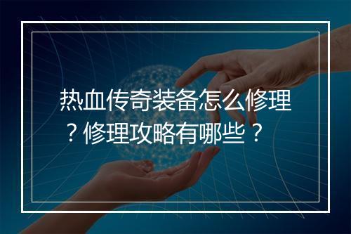 热血传奇装备怎么修理？修理攻略有哪些？