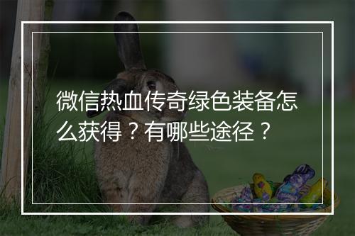 微信热血传奇绿色装备怎么获得？有哪些途径？