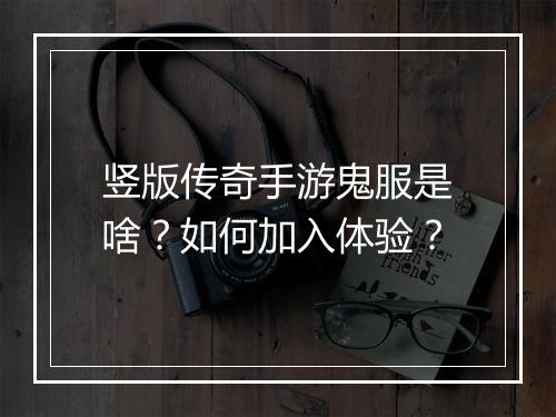 竖版传奇手游鬼服是啥？如何加入体验？