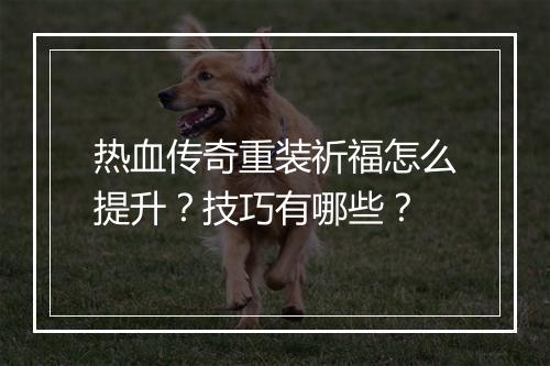 热血传奇重装祈福怎么提升？技巧有哪些？