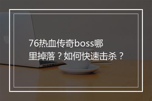76热血传奇boss哪里掉落？如何快速击杀？
