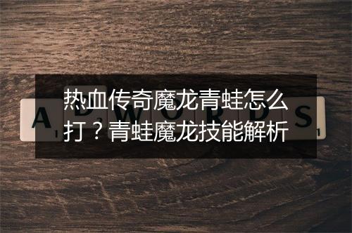 热血传奇魔龙青蛙怎么打？青蛙魔龙技能解析