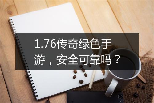 1.76传奇绿色手游，安全可靠吗？