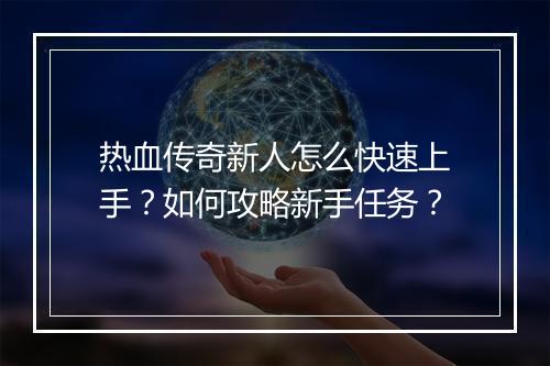 热血传奇新人怎么快速上手？如何攻略新手任务？