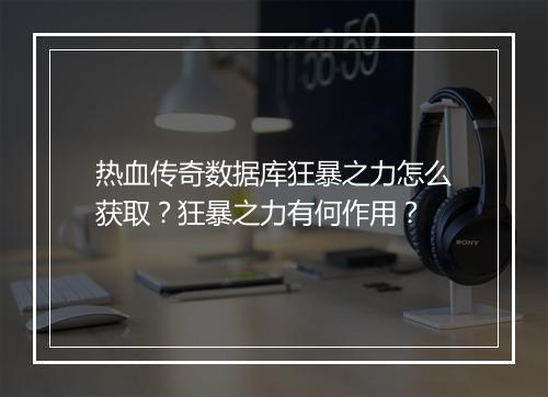 热血传奇数据库狂暴之力怎么获取？狂暴之力有何作用？