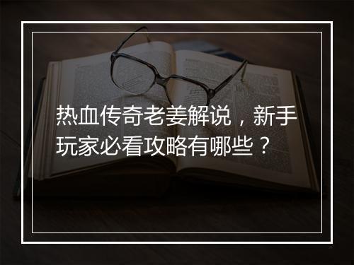 热血传奇老姜解说，新手玩家必看攻略有哪些？