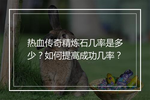 热血传奇精炼石几率是多少？如何提高成功几率？