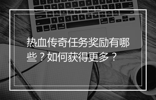 热血传奇任务奖励有哪些？如何获得更多？