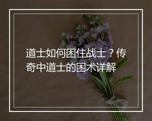 道士如何困住战士？传奇中道士的困术详解