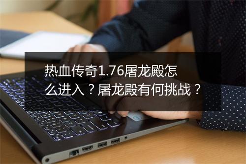 热血传奇1.76屠龙殿怎么进入？屠龙殿有何挑战？