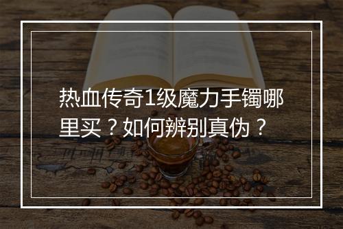 热血传奇1级魔力手镯哪里买？如何辨别真伪？