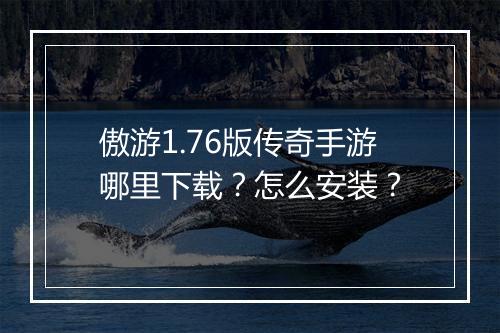傲游1.76版传奇手游哪里下载？怎么安装？