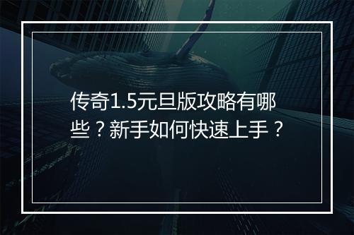 传奇1.5元旦版攻略有哪些？新手如何快速上手？