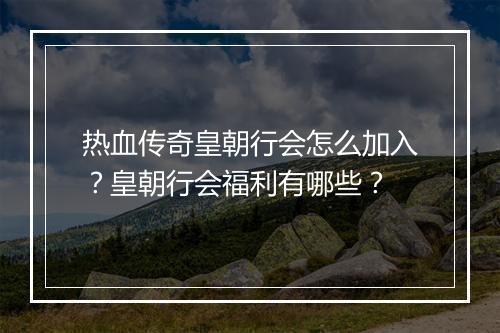 热血传奇皇朝行会怎么加入？皇朝行会福利有哪些？