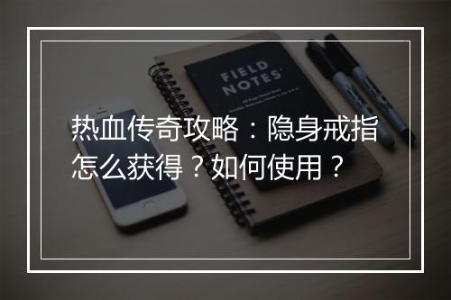 热血传奇攻略：隐身戒指怎么获得？如何使用？