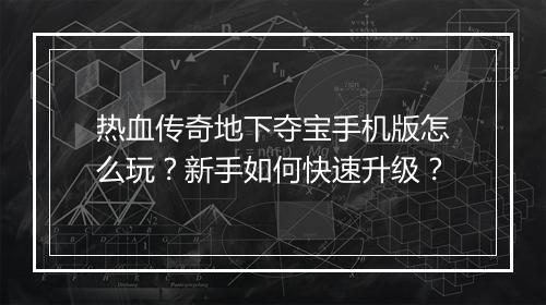 热血传奇地下夺宝手机版怎么玩？新手如何快速升级？