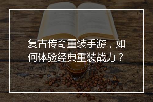 复古传奇重装手游，如何体验经典重装战力？