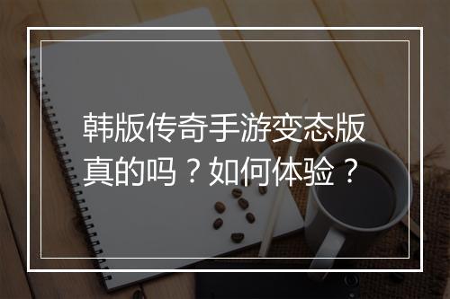 韩版传奇手游变态版真的吗？如何体验？