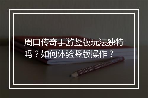 周口传奇手游竖版玩法独特吗？如何体验竖版操作？