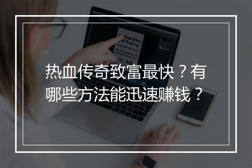 热血传奇致富最快？有哪些方法能迅速赚钱？