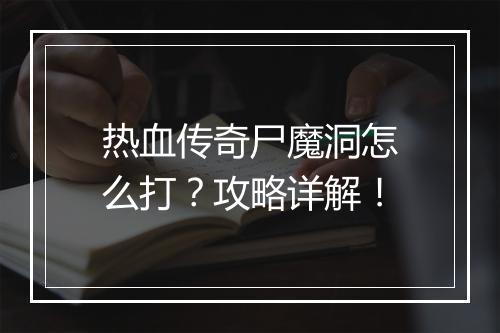 热血传奇尸魔洞怎么打？攻略详解！