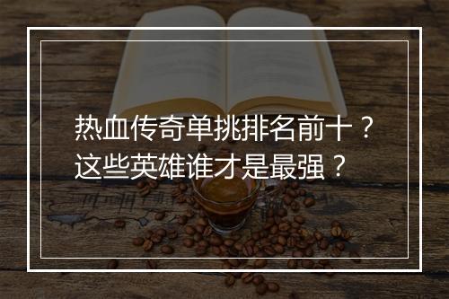 热血传奇单挑排名前十？这些英雄谁才是最强？