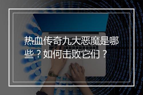 热血传奇九大恶魔是哪些？如何击败它们？