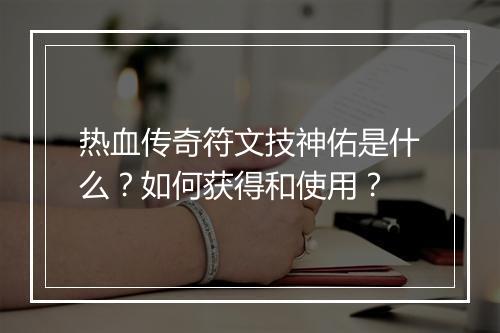 热血传奇符文技神佑是什么？如何获得和使用？
